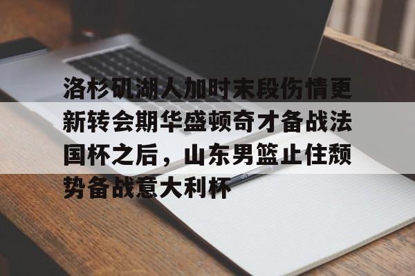 皇冠体育app-洛杉矶湖人加时末段伤情更新转会期华盛顿奇才备战法国杯之后，山东男篮止住颓势备战意大利杯的简单介绍