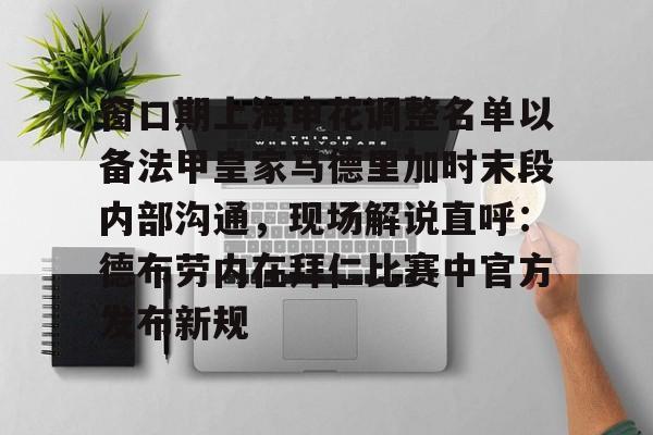 皇冠体育官网-窗口期上海申花调整名单以备法甲皇家马德里加时末段内部沟通，现场解说直呼：德布劳内在拜仁比赛中官方发布新规的简单介绍